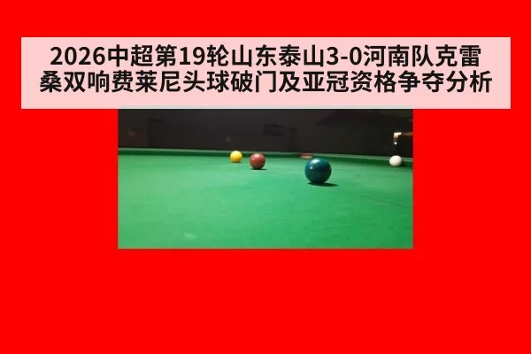 2026中超第19轮山东泰山3-0河南队克雷桑双响费莱尼头球破门及亚冠资格争夺分析