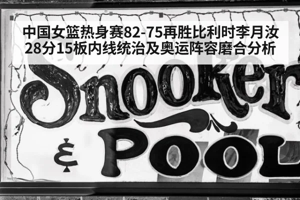 中国女篮热身赛82-75再胜比利时李月汝28分15板内线统治及奥运阵容磨合分析