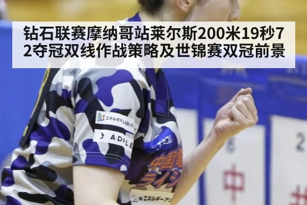 钻石联赛摩纳哥站莱尔斯200米19秒72夺冠双线作战策略及世锦赛双冠前景