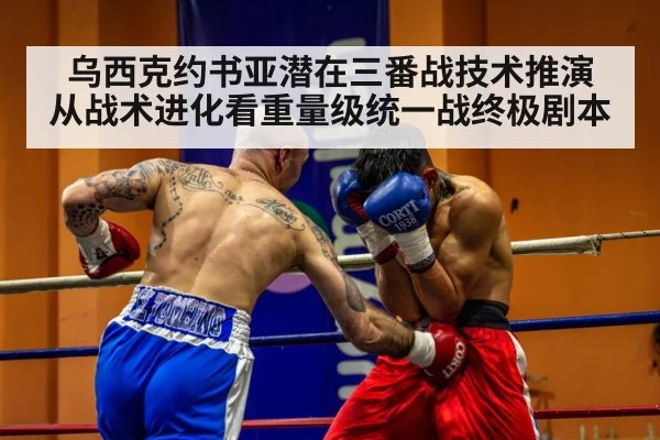 乌西克约书亚潜在三番战技术推演 从战术进化看重量级统一战终极剧本