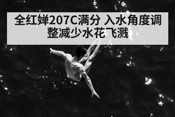 全红婵207C满分 入水角度调整减少水花飞溅